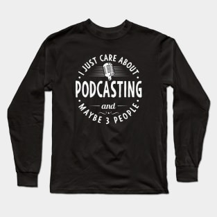 I Just Care About Podcasting And Maybe 3 People Long Sleeve T-Shirt